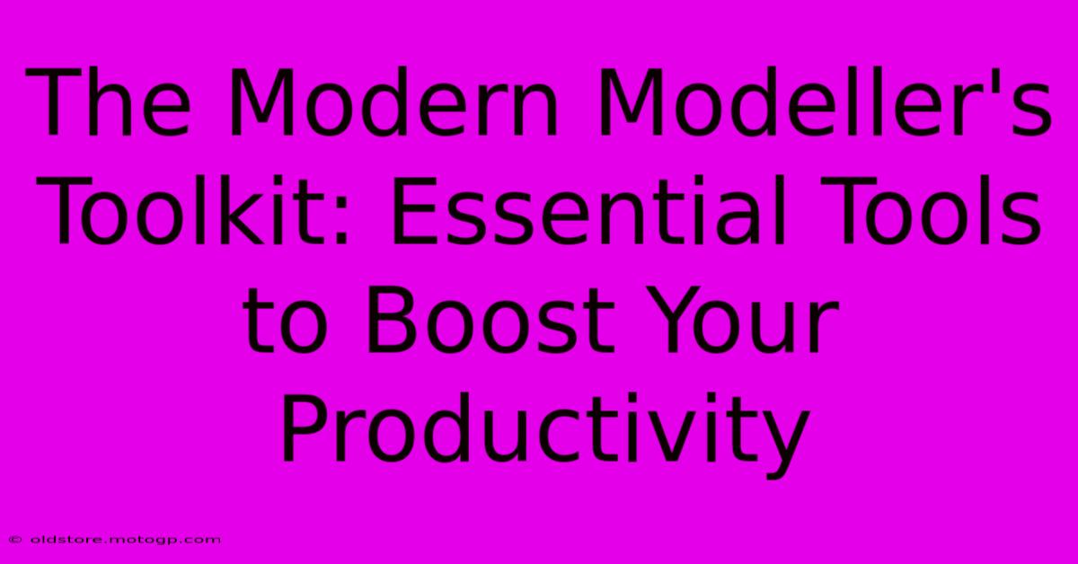 The Modern Modeller's Toolkit: Essential Tools To Boost Your Productivity