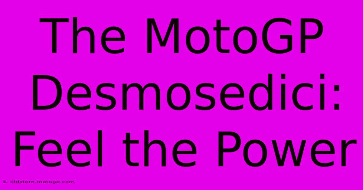 The MotoGP Desmosedici:  Feel The Power