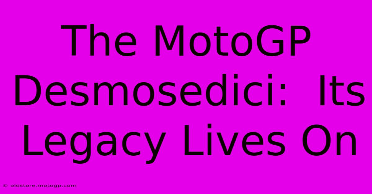 The MotoGP Desmosedici:  Its Legacy Lives On