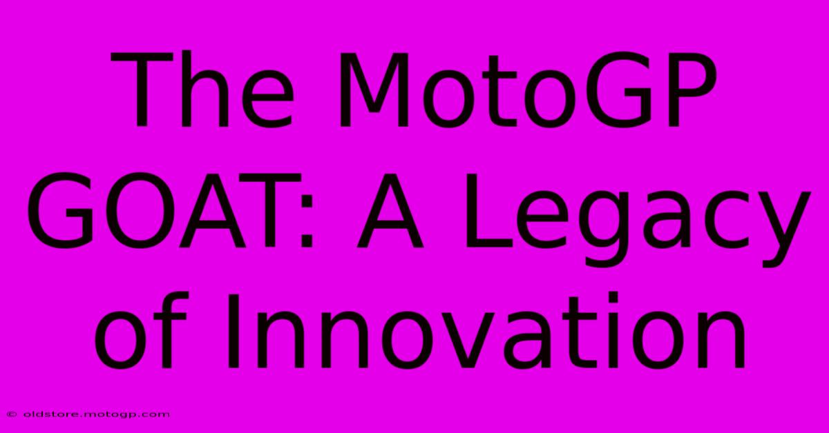 The MotoGP GOAT: A Legacy Of Innovation