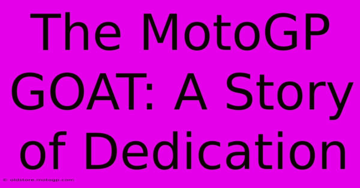 The MotoGP GOAT: A Story Of Dedication