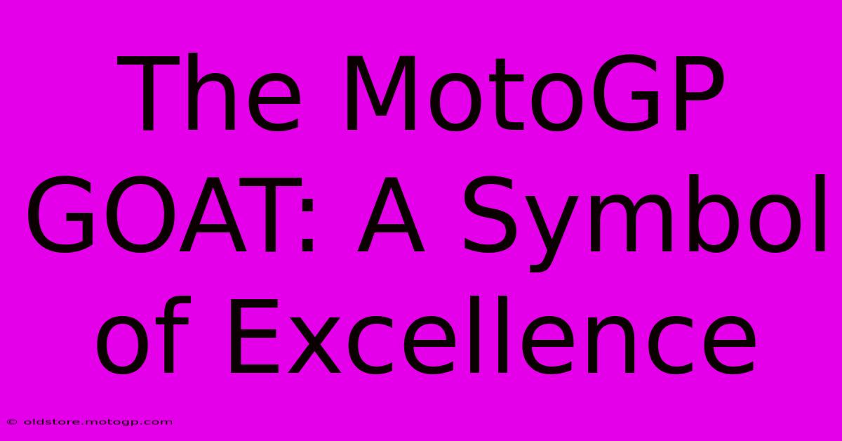 The MotoGP GOAT: A Symbol Of Excellence