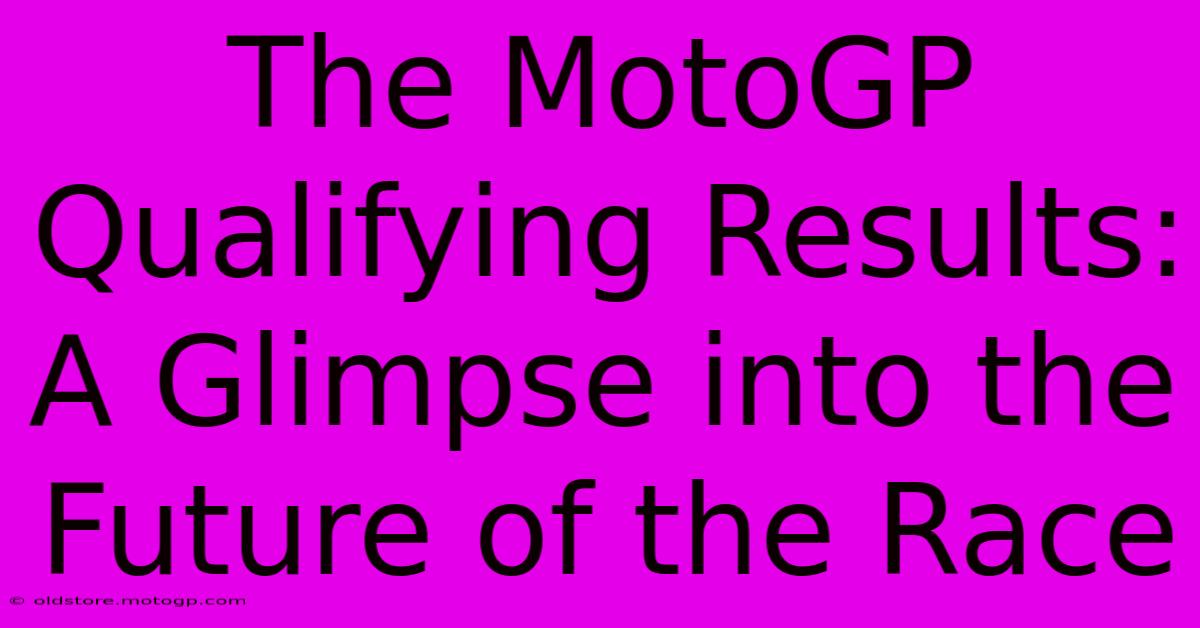 The MotoGP Qualifying Results: A Glimpse Into The Future Of The Race