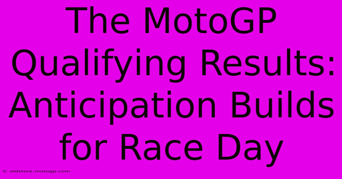 The MotoGP Qualifying Results: Anticipation Builds For Race Day