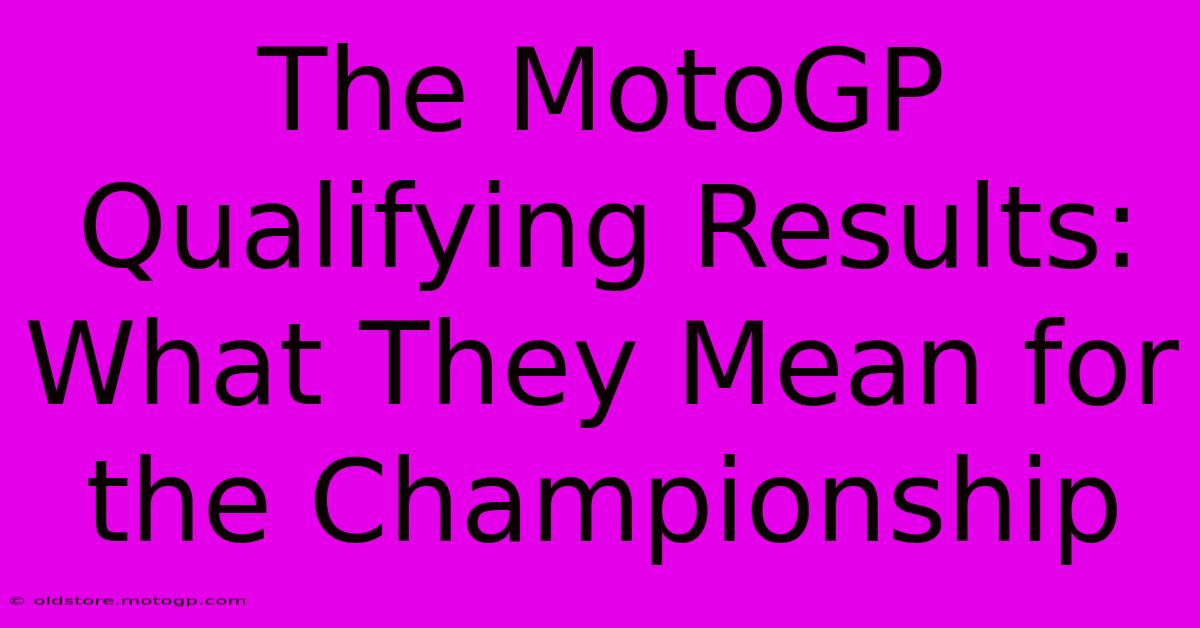 The MotoGP Qualifying Results: What They Mean For The Championship