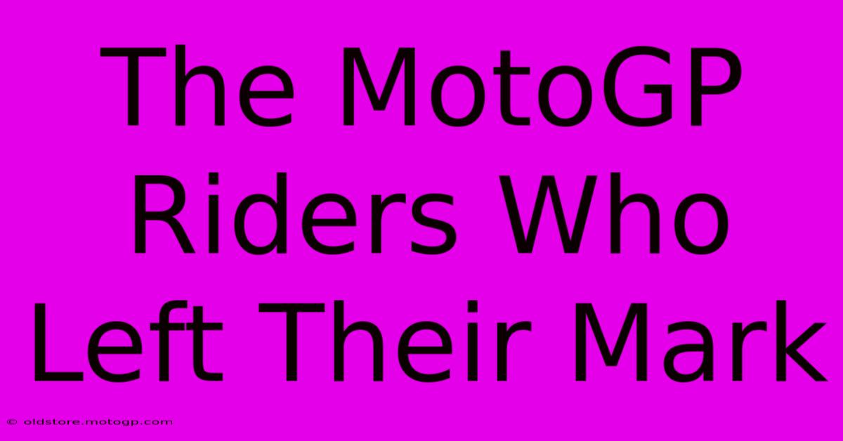 The MotoGP Riders Who Left Their Mark