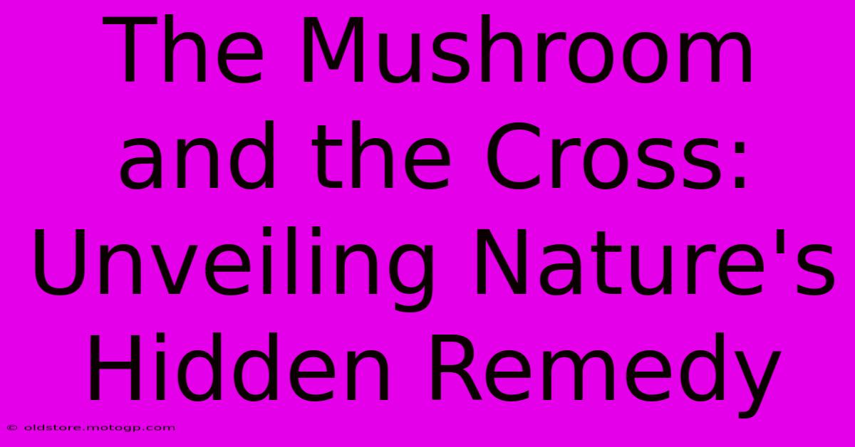 The Mushroom And The Cross: Unveiling Nature's Hidden Remedy