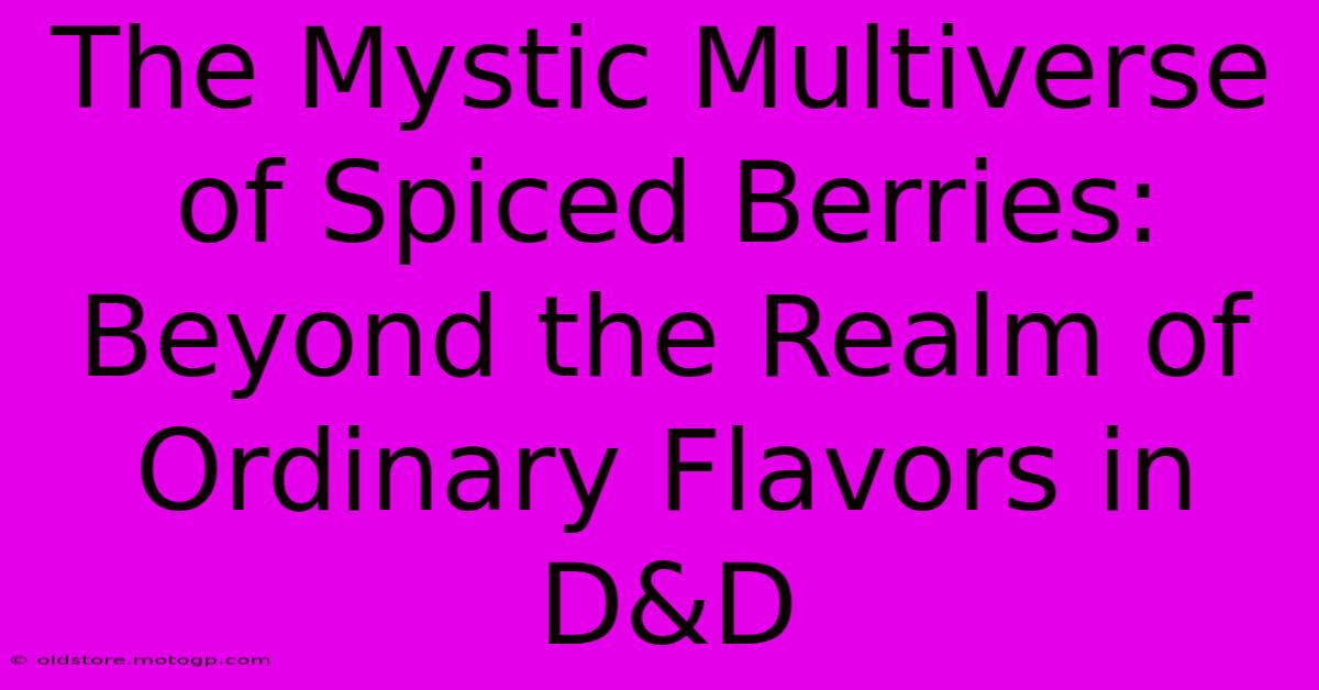 The Mystic Multiverse Of Spiced Berries: Beyond The Realm Of Ordinary Flavors In D&D