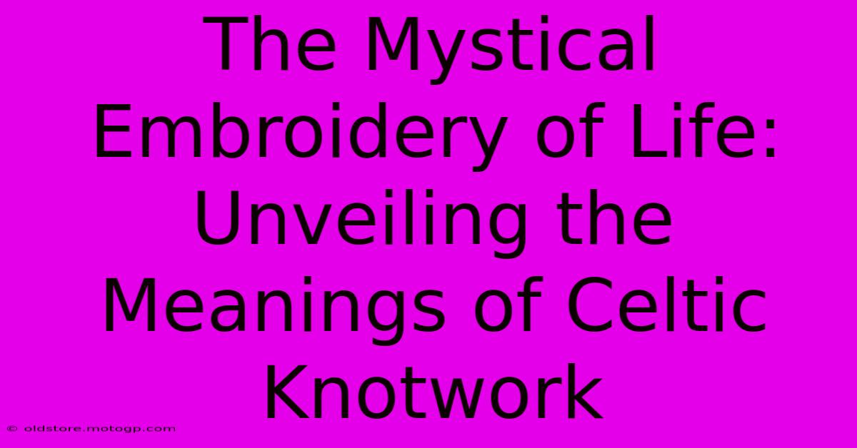 The Mystical Embroidery Of Life: Unveiling The Meanings Of Celtic Knotwork