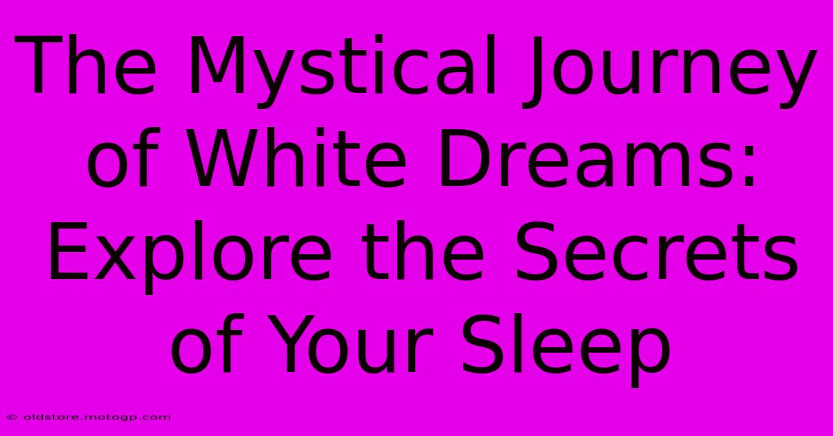 The Mystical Journey Of White Dreams: Explore The Secrets Of Your Sleep