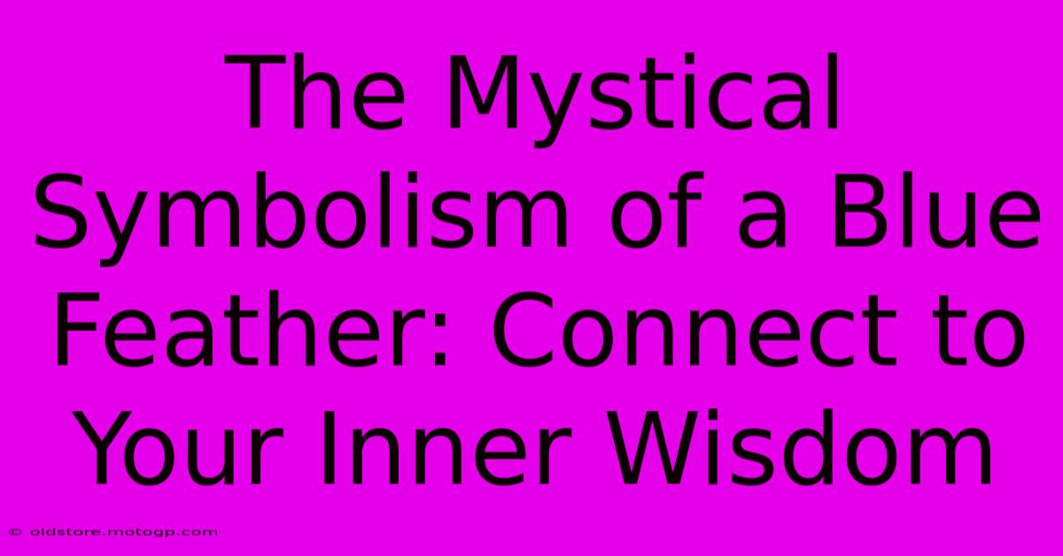 The Mystical Symbolism Of A Blue Feather: Connect To Your Inner Wisdom