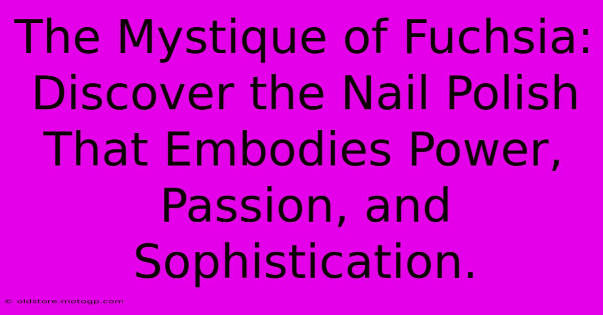 The Mystique Of Fuchsia: Discover The Nail Polish That Embodies Power, Passion, And Sophistication.