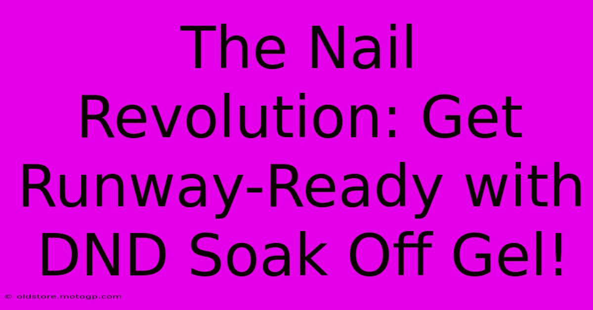 The Nail Revolution: Get Runway-Ready With DND Soak Off Gel!