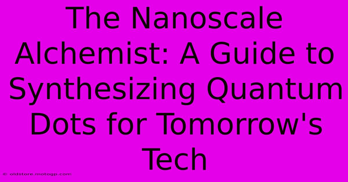 The Nanoscale Alchemist: A Guide To Synthesizing Quantum Dots For Tomorrow's Tech