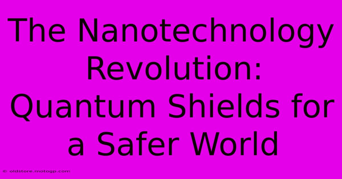 The Nanotechnology Revolution: Quantum Shields For A Safer World