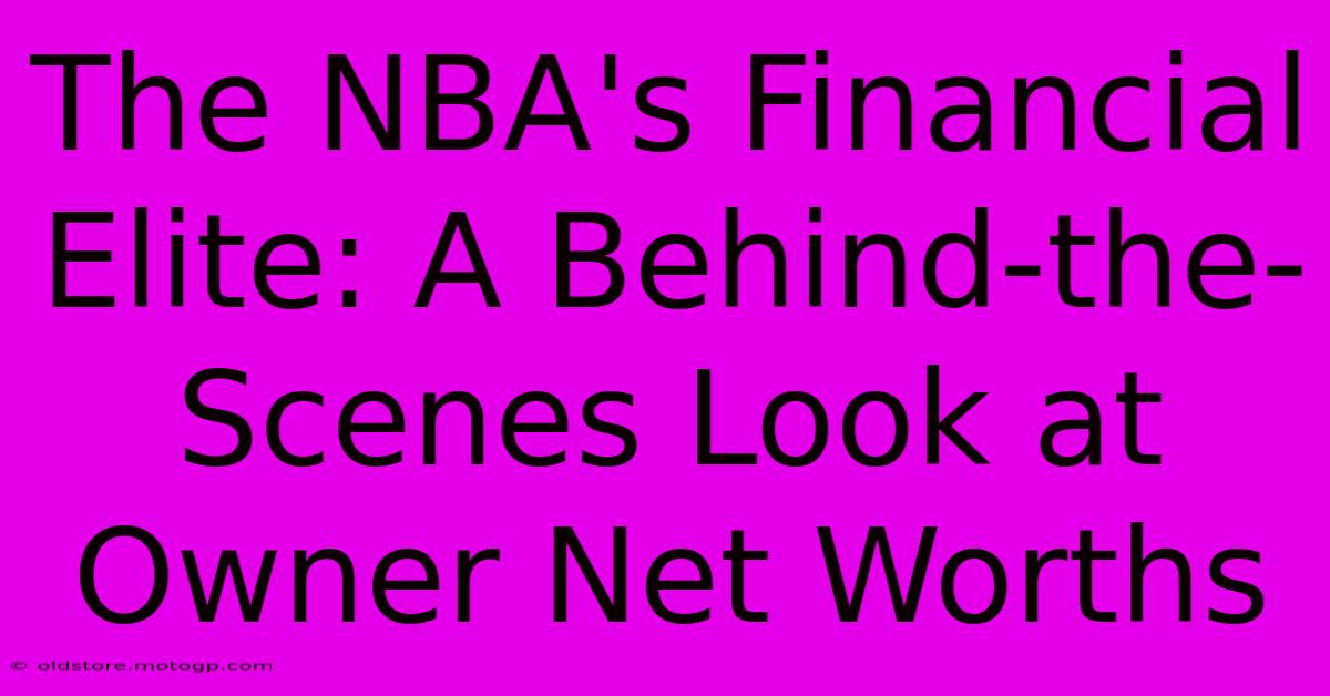 The NBA's Financial Elite: A Behind-the-Scenes Look At Owner Net Worths