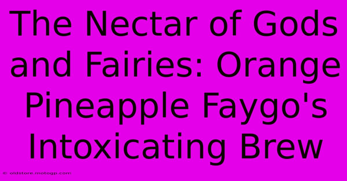 The Nectar Of Gods And Fairies: Orange Pineapple Faygo's Intoxicating Brew