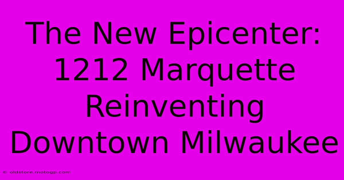 The New Epicenter: 1212 Marquette Reinventing Downtown Milwaukee