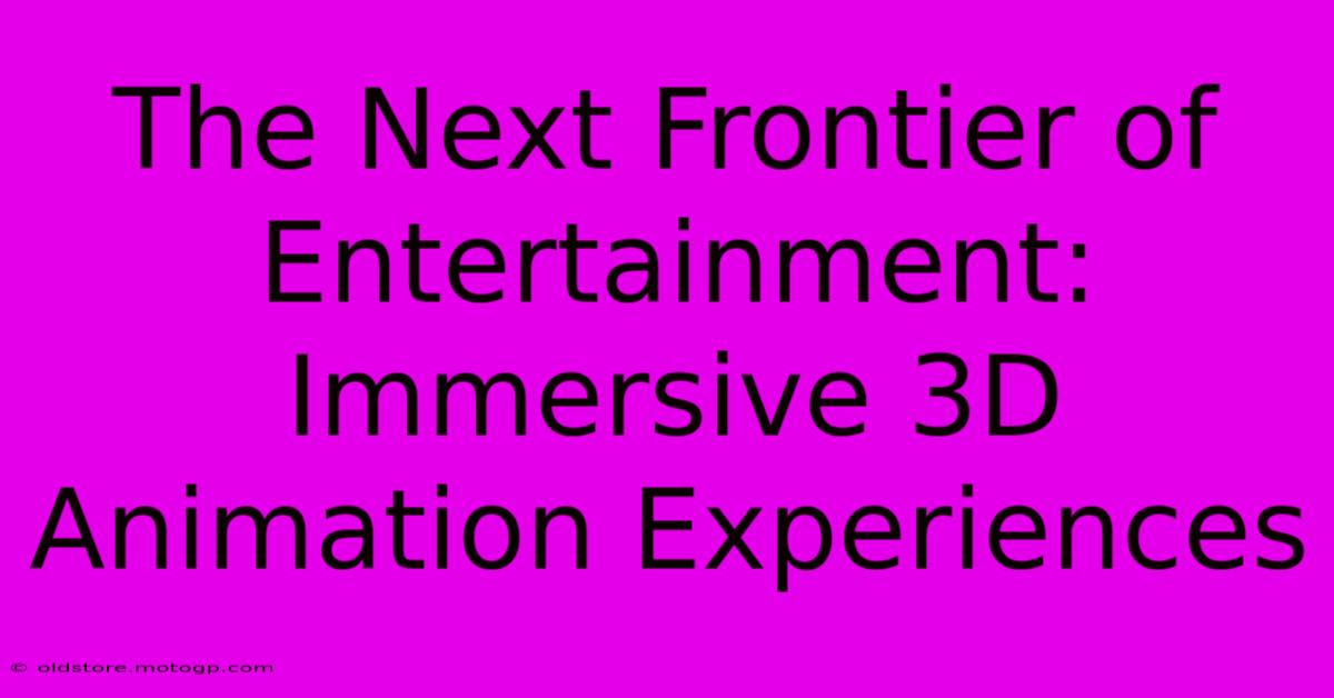 The Next Frontier Of Entertainment: Immersive 3D Animation Experiences