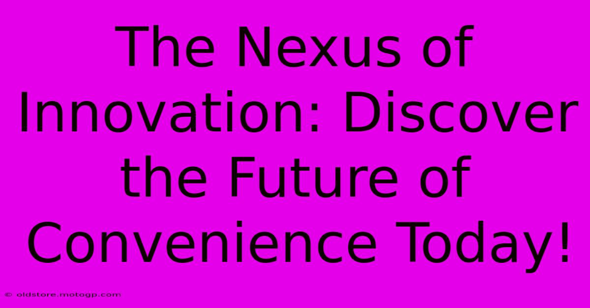 The Nexus Of Innovation: Discover The Future Of Convenience Today!