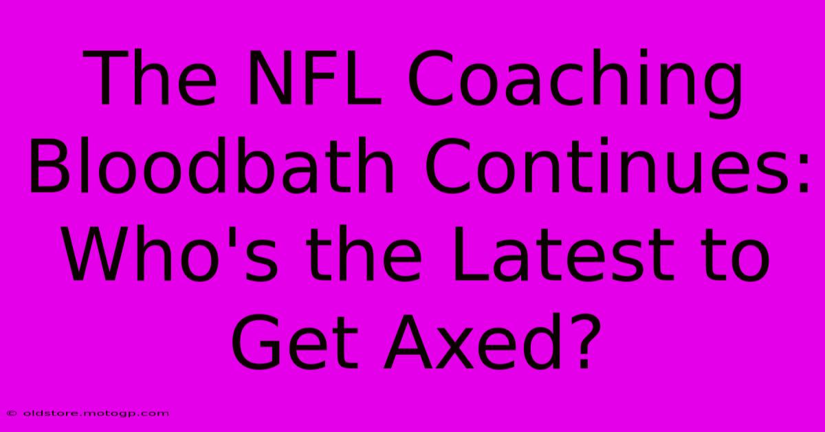 The NFL Coaching Bloodbath Continues: Who's The Latest To Get Axed?