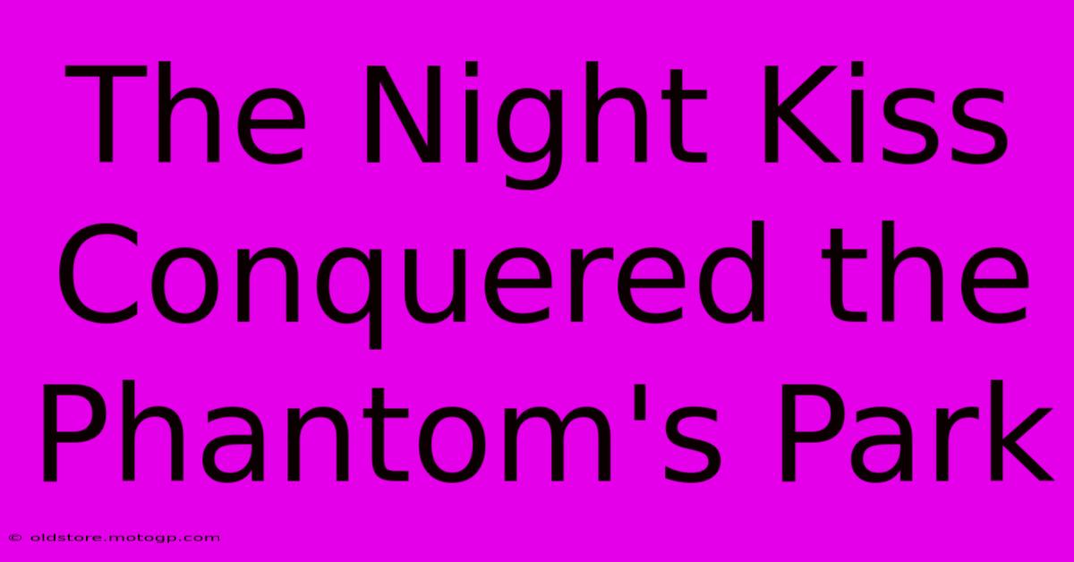 The Night Kiss Conquered The Phantom's Park