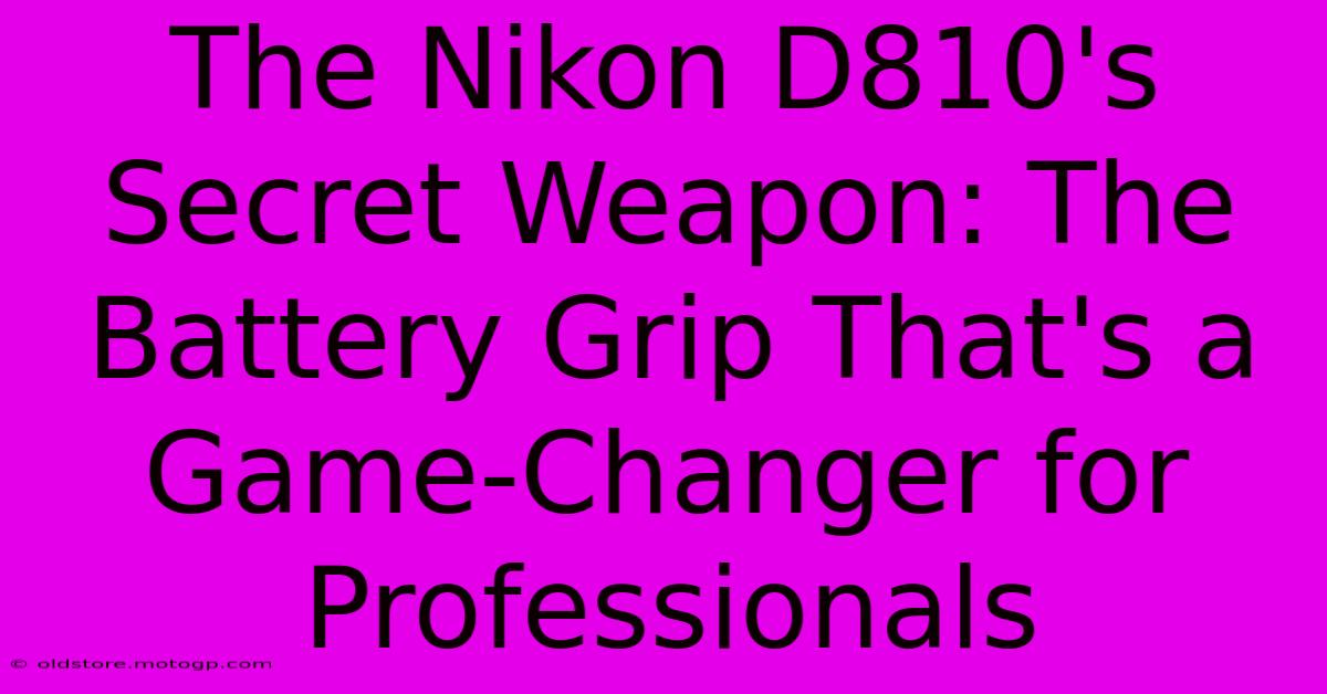 The Nikon D810's Secret Weapon: The Battery Grip That's A Game-Changer For Professionals