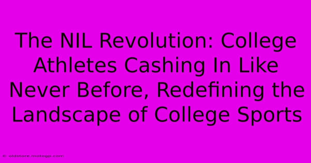 The NIL Revolution: College Athletes Cashing In Like Never Before, Redefining The Landscape Of College Sports