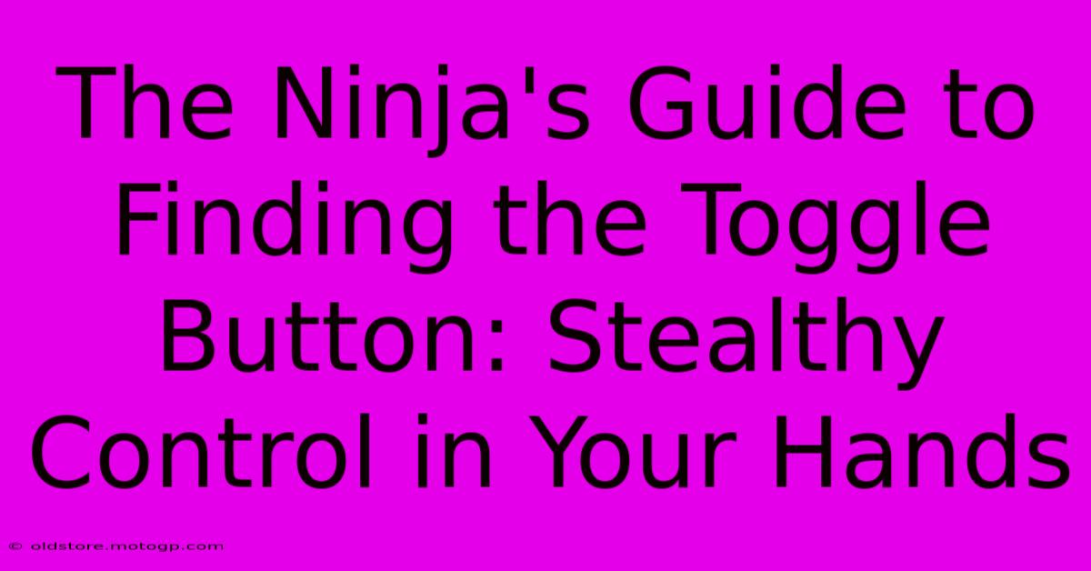 The Ninja's Guide To Finding The Toggle Button: Stealthy Control In Your Hands