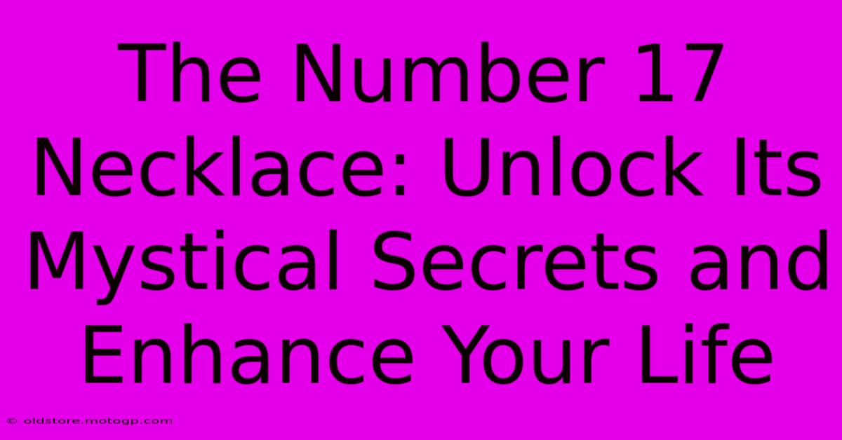 The Number 17 Necklace: Unlock Its Mystical Secrets And Enhance Your Life