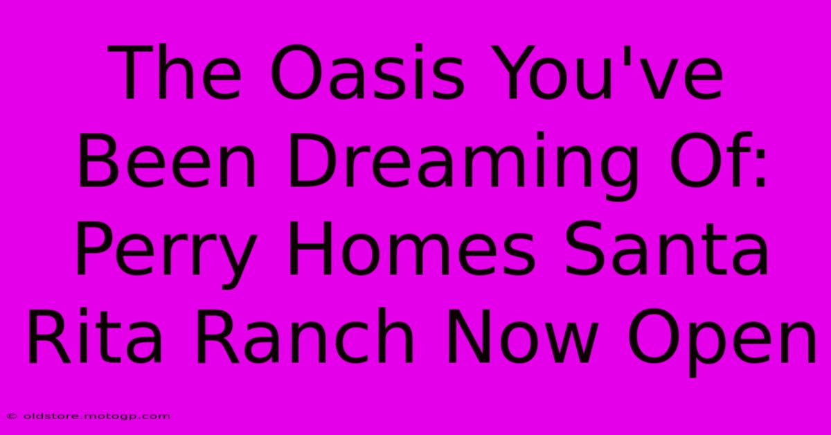 The Oasis You've Been Dreaming Of: Perry Homes Santa Rita Ranch Now Open