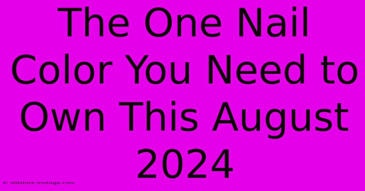 The One Nail Color You Need To Own This August 2024