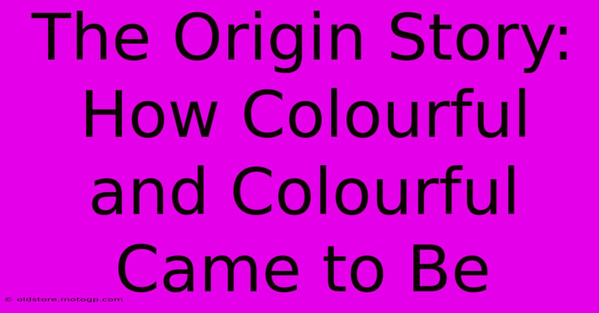 The Origin Story: How Colourful And Colourful Came To Be