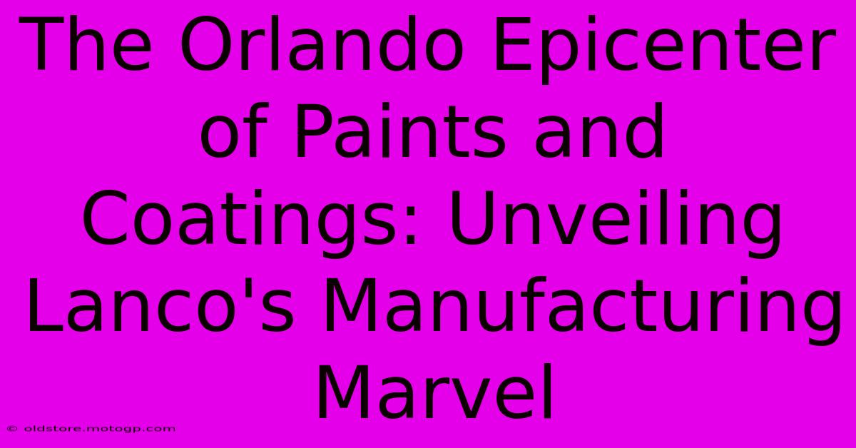 The Orlando Epicenter Of Paints And Coatings: Unveiling Lanco's Manufacturing Marvel