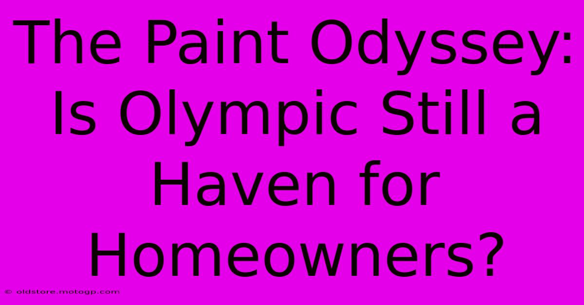 The Paint Odyssey: Is Olympic Still A Haven For Homeowners?