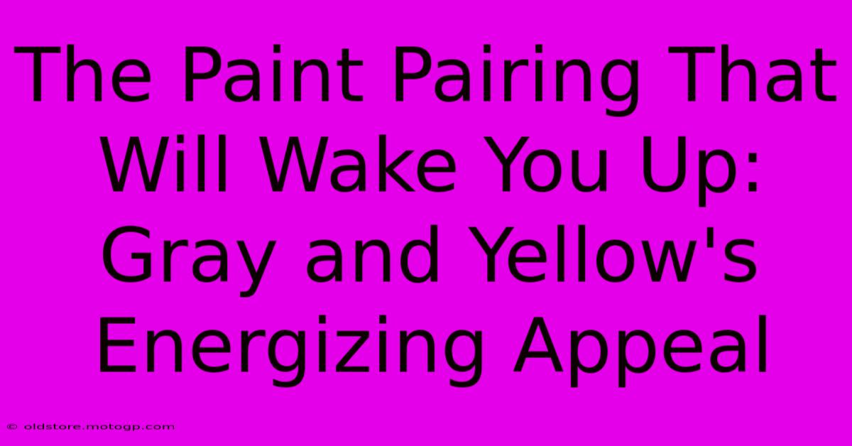 The Paint Pairing That Will Wake You Up: Gray And Yellow's Energizing Appeal