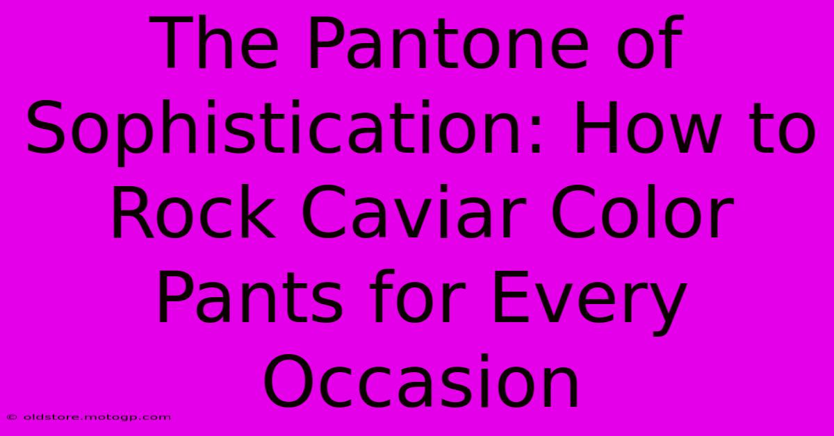 The Pantone Of Sophistication: How To Rock Caviar Color Pants For Every Occasion