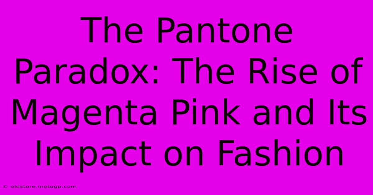 The Pantone Paradox: The Rise Of Magenta Pink And Its Impact On Fashion