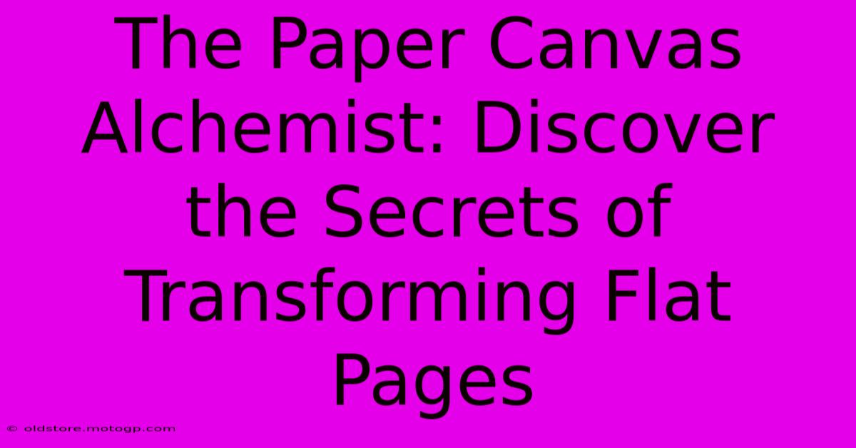 The Paper Canvas Alchemist: Discover The Secrets Of Transforming Flat Pages