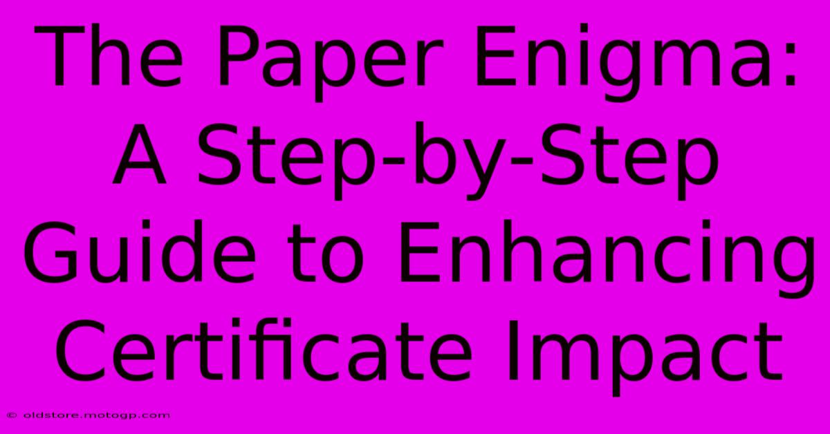 The Paper Enigma: A Step-by-Step Guide To Enhancing Certificate Impact