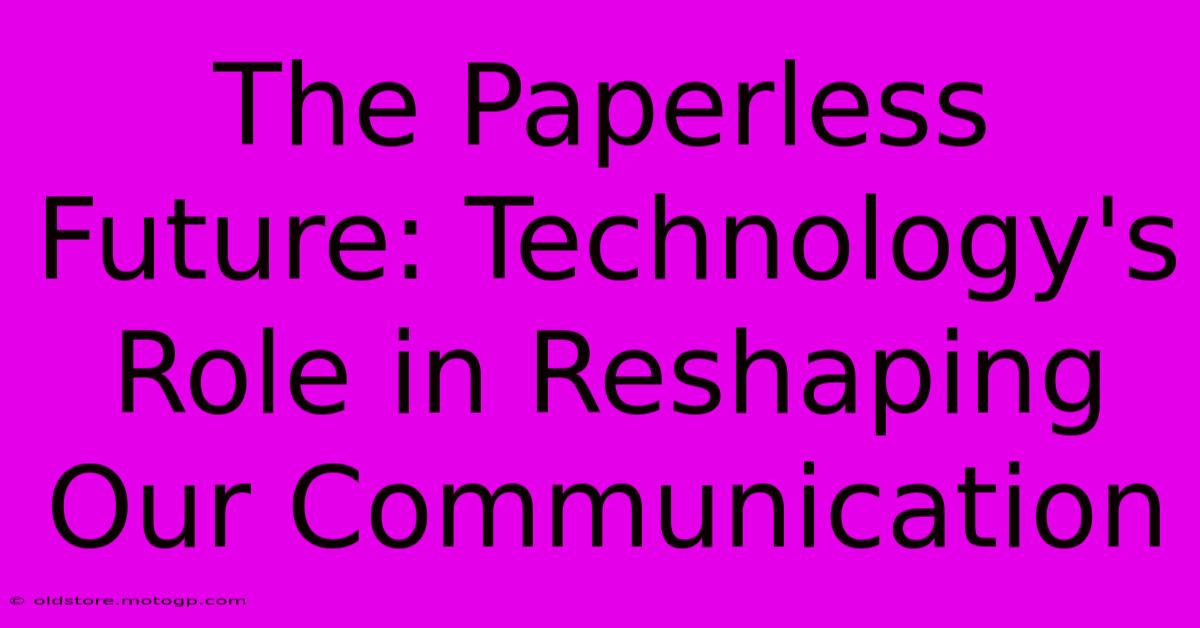 The Paperless Future: Technology's Role In Reshaping Our Communication