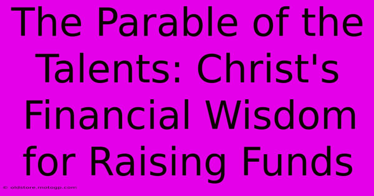 The Parable Of The Talents: Christ's Financial Wisdom For Raising Funds