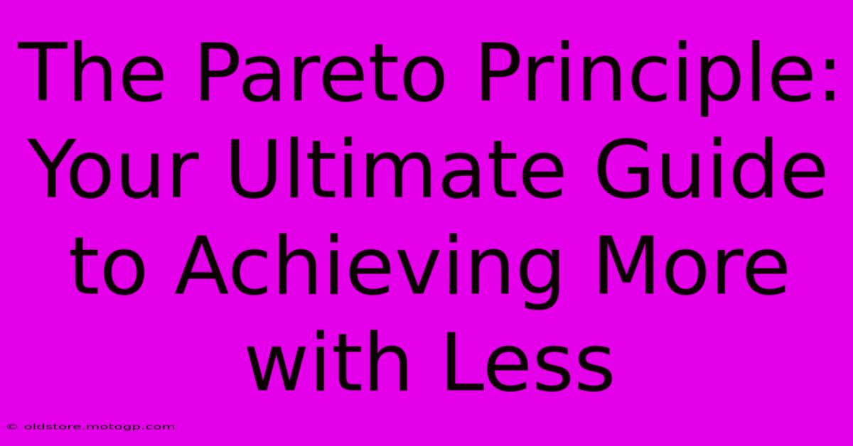 The Pareto Principle: Your Ultimate Guide To Achieving More With Less