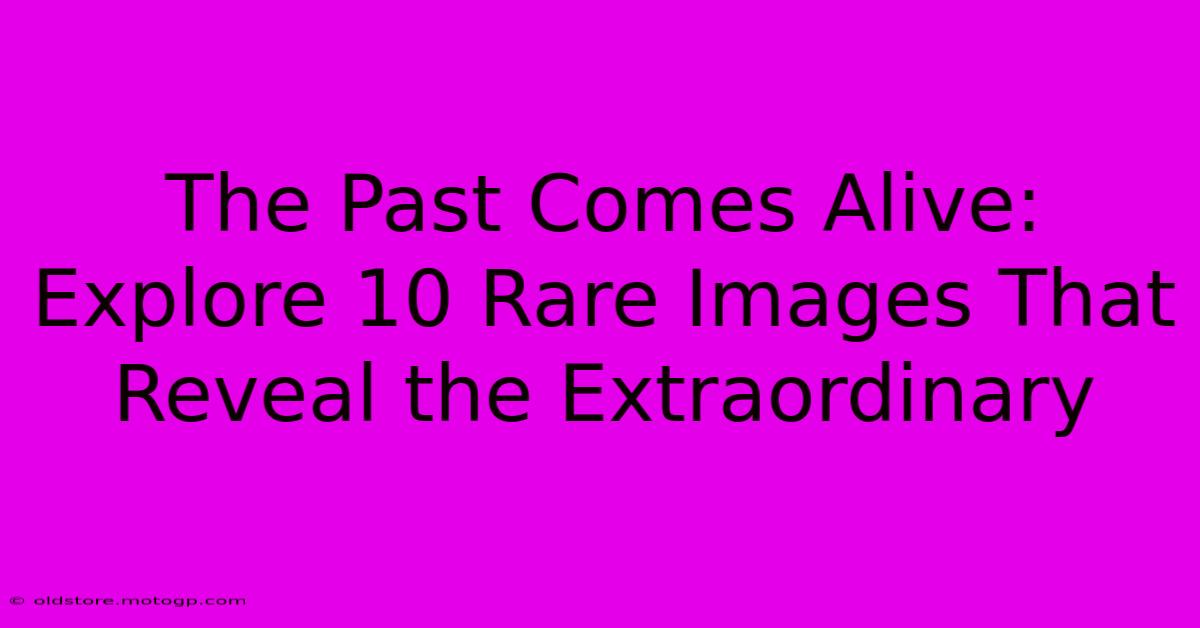 The Past Comes Alive: Explore 10 Rare Images That Reveal The Extraordinary