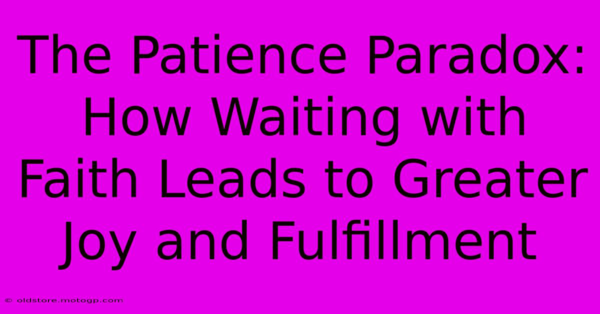 The Patience Paradox: How Waiting With Faith Leads To Greater Joy And Fulfillment