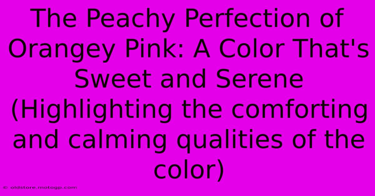 The Peachy Perfection Of Orangey Pink: A Color That's Sweet And Serene (Highlighting The Comforting And Calming Qualities Of The Color)