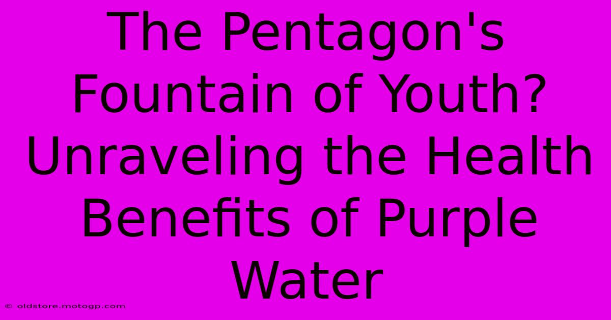 The Pentagon's Fountain Of Youth? Unraveling The Health Benefits Of Purple Water