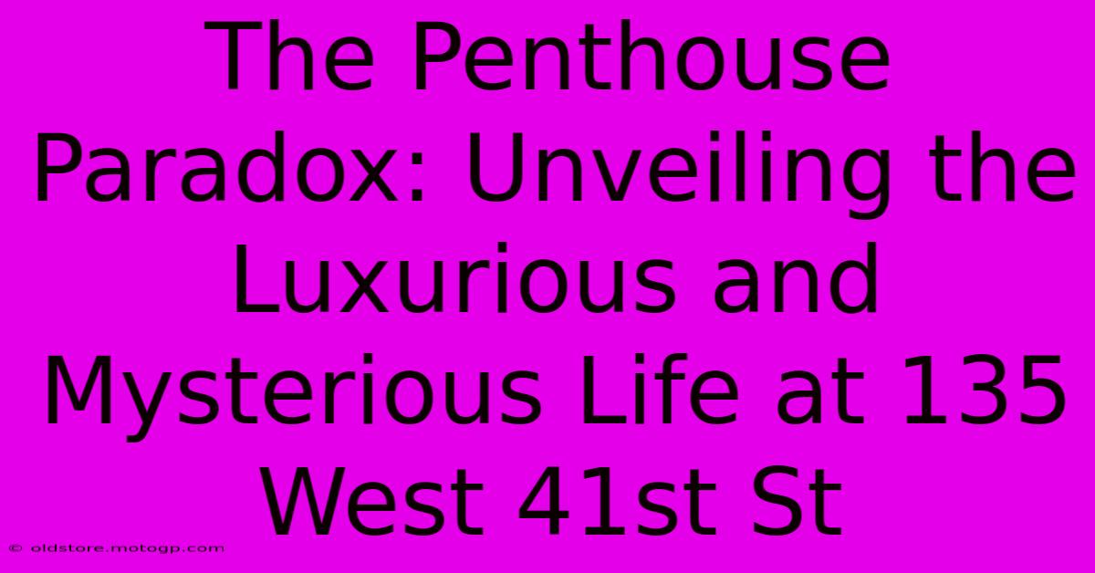 The Penthouse Paradox: Unveiling The Luxurious And Mysterious Life At 135 West 41st St