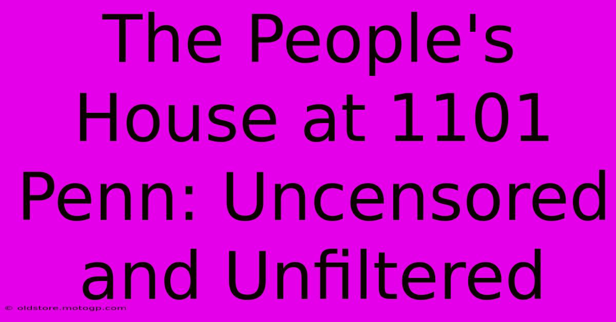 The People's House At 1101 Penn: Uncensored And Unfiltered