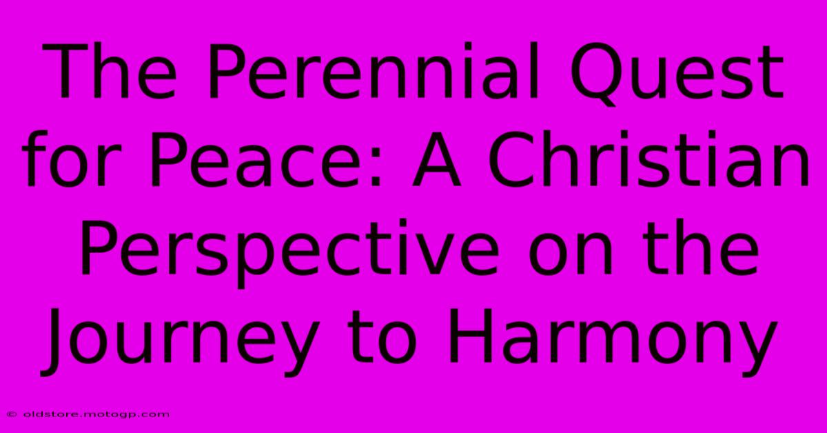 The Perennial Quest For Peace: A Christian Perspective On The Journey To Harmony